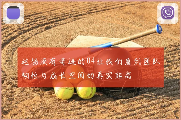 这场没有奇迹的04让我们看到团队韧性与成长空间的真实距离