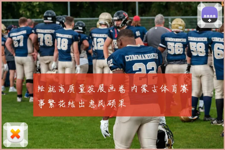 绘就高质量发展画卷 内蒙古体育赛事繁花结出惠民硕果