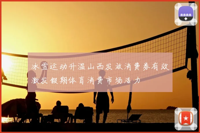 冰雪运动升温山西发放消费券有效激发假期体育消费市场活力