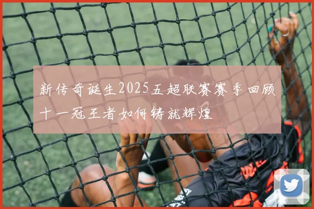 新传奇诞生2025五超联赛赛季回顾十一冠王者如何铸就辉煌