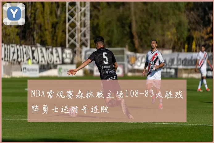 NBA常规赛森林狼主场108-83大胜残阵勇士送对手连败