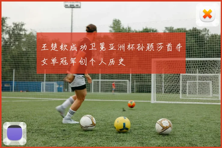 王楚钦成功卫冕亚洲杯孙颖莎首夺女单冠军创个人历史