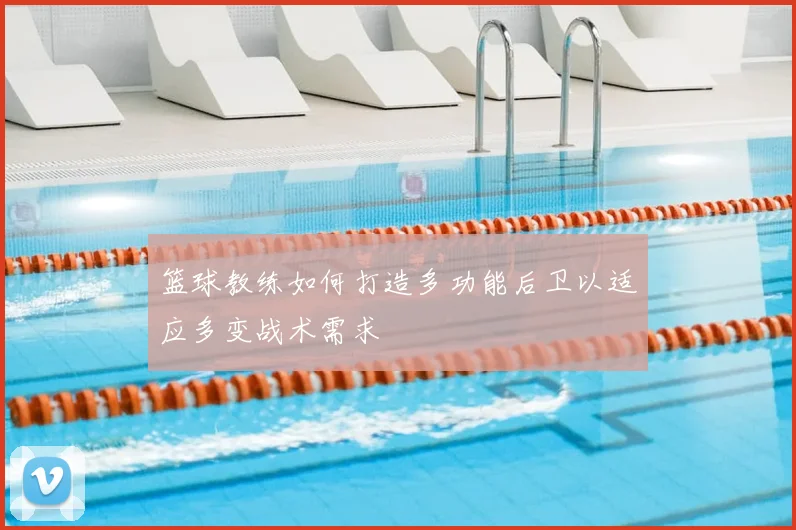 篮球教练如何打造多功能后卫以适应多变战术需求