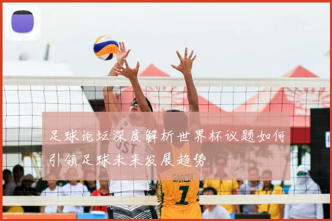 足球论坛深度解析世界杯议题如何引领足球未来发展趋势