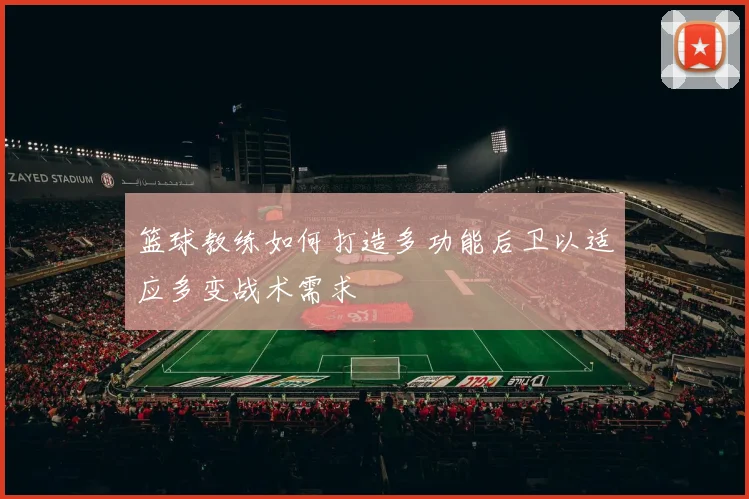 篮球教练如何打造多功能后卫以适应多变战术需求